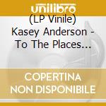 (LP Vinile) Kasey Anderson - To The Places We Lived (2 Lp) vinile