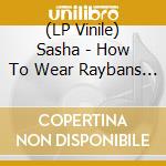 (LP Vinile) Sasha - How To Wear Raybans Well vinile
