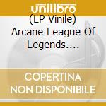 (LP Vinile) Arcane League Of Legends. Season 1 & 2 / O.S.T. (Pink/Black Splatter/Denim/Glacial Yellow Splatter Vinyl) (3 Lp) vinile
