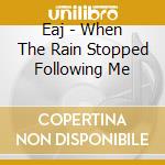 Eaj - When The Rain Stopped Following Me cd