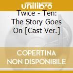 Twice - Ten: The Story Goes On [Cast Ver.] cd