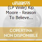 (LP Vinile) Kip Moore - Reason To Believe (Coloured Vinyl) vinile