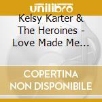 Kelsy Karter & The Heroines - Love Made Me Do It cd
