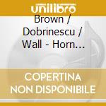 Brown / Dobrinescu / Wall - Horn Trios From Mozart To Piazzolla & Beyond 1 (2 Cd) cd musicale