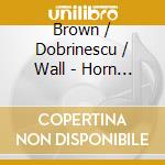 Brown / Dobrinescu / Wall - Horn Trios From Mozart To Piazzolla & Beyond 1 (2 Cd) cd