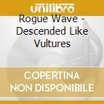 Rogue Wave - Descended Like Vultures cd