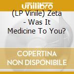 (LP Vinile) Zeta - Was It Medicine To You? vinile