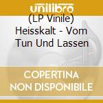 (LP Vinile) Heisskalt - Vom Tun Und Lassen vinile