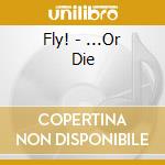 Fly! - ...Or Die cd