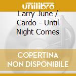Larry June / Cardo - Until Night Comes cd