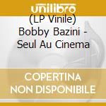 (LP Vinile) Bobby Bazini - Seul Au Cinema vinile