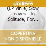 (LP Vinile) Slow Leaves - In Solitude, For Company vinile
