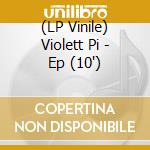 (LP Vinile) Violett Pi - Ep (10') vinile