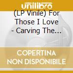 (LP Vinile) For Those I Love - Carving The Stone vinile