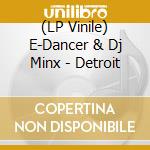 (LP Vinile) E-Dancer & Dj Minx - Detroit vinile