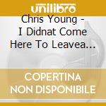 Chris Young - I Didnat Come Here To Leavea (Signed Cd) (Tsl Exclusive) cd