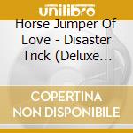 Horse Jumper Of Love - Disaster Trick (Deluxe Edition) cd