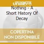 Nothing - A Short History Of Decay cd