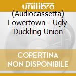 (Audiocassetta) Lowertown - Ugly Duckling Union cd