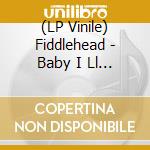 (LP Vinile) Fiddlehead - Baby I Ll Change (Wonderland Blue Vinyl) vinile