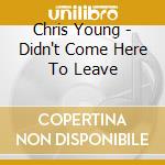 Chris Young - Didn't Come Here To Leave cd