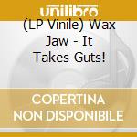 (LP Vinile) Wax Jaw - It Takes Guts! vinile