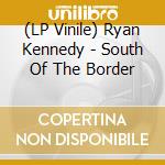 (LP Vinile) Ryan Kennedy - South Of The Border vinile