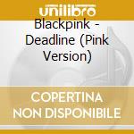 Blackpink - Deadline (Pink Version) cd