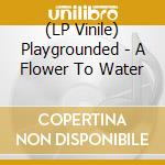 (LP Vinile) Playgrounded - A Flower To Water vinile