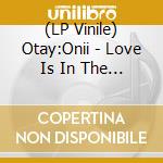 (LP Vinile) Otay:Onii - Love Is In The Shit vinile