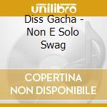 Diss Gacha - Non E Solo Swag cd