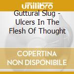 Guttural Slug - Ulcers In The Flesh Of Thought cd