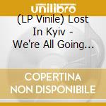 (LP Vinile) Lost In Kyiv - We're All Going To Be Fine vinile