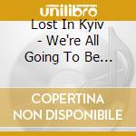 Lost In Kyiv - We're All Going To Be Fine cd