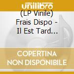 (LP Vinile) Frais Dispo - Il Est Tard Et J'ai Mal Partout vinile