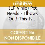 (LP Vinile) Pet Needs - Elbows Out! This Is Capitalism vinile