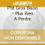 P'tit Gros Bison - Plus Rien A Perdre cd