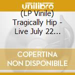 (LP Vinile) Tragically Hip - Live July 22 / August 20 2016 (3 Lp) vinile