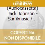 (Audiocassetta) Jack Johnson - Surfilmusic / O.S.T. cd
