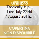 Tragically Hip - Live July 22Nd / August 20Th 2016 (2 Cd) cd