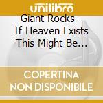 Giant Rocks - If Heaven Exists This Might Be It cd