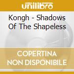 Kongh - Shadows Of The Shapeless cd