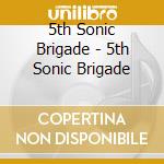 5th Sonic Brigade - 5th Sonic Brigade cd