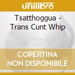 Tsatthoggua - Trans Cunt Whip cd musicale