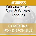 Vahrzaw - Twin Suns & Wolves' Tongues cd
