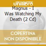 Magnus - I Was Watching My Death (2 Cd) cd