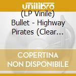 (LP Vinile) Bullet - Highway Pirates (Clear Vinyl) lp vinile di Bullet