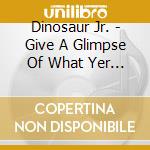 Dinosaur Jr. - Give A Glimpse Of What Yer Not cd