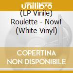 (LP Vinile) Roulette - Now! (White Vinyl) lp vinile di Roulette