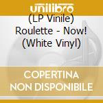 (LP Vinile) Roulette - Now! (White Vinyl) vinile